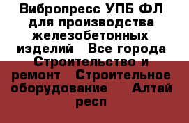 Вибропресс УПБ-ФЛ для производства железобетонных изделий - Все города Строительство и ремонт » Строительное оборудование   . Алтай респ.